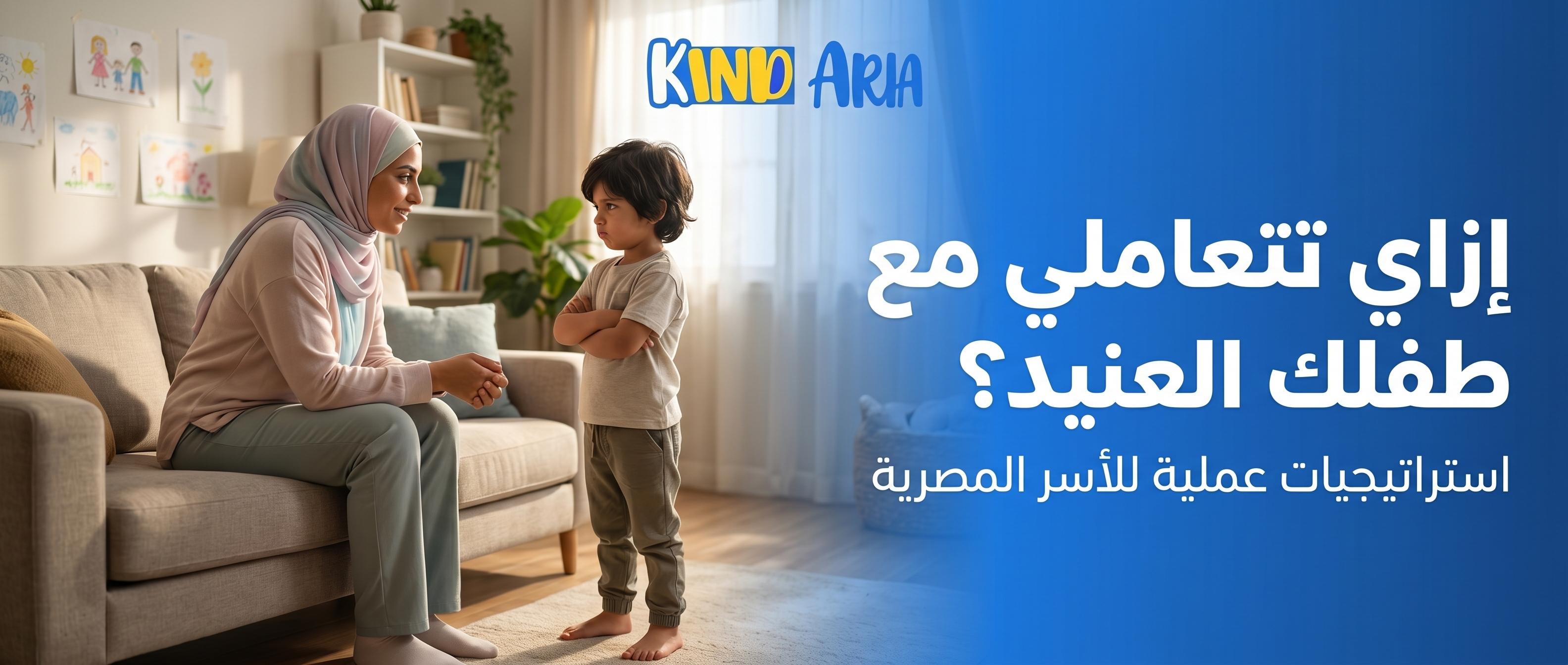 إزاي تتعاملي مع طفلك العنيد: دليل عملي للأسر المصرية